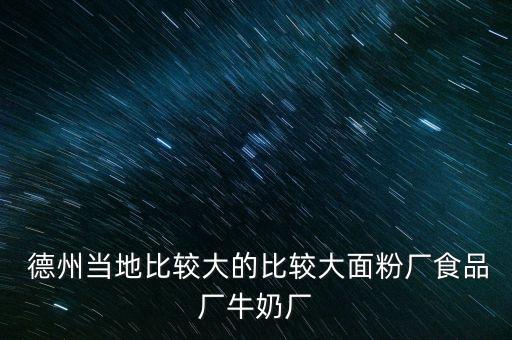  德州當(dāng)?shù)乇容^大的比較大面粉廠(chǎng)食品廠(chǎng)牛奶廠(chǎng)
