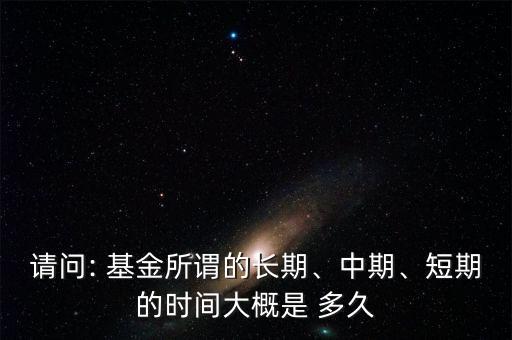 請問: 基金所謂的長期、中期、短期的時間大概是 多久