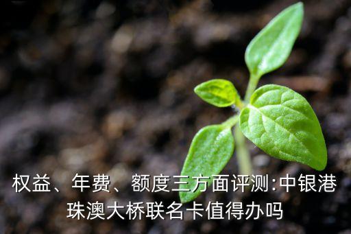 權(quán)益、年費(fèi)、額度三方面評(píng)測(cè):中銀港珠澳大橋聯(lián)名卡值得辦嗎