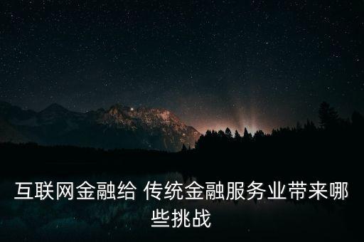 互聯(lián)網金融給 傳統(tǒng)金融服務業(yè)帶來哪些挑戰(zhàn)