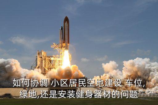 如何協調 小區(qū)居民空地建設 車位,綠地,還是安裝健身器材的問題