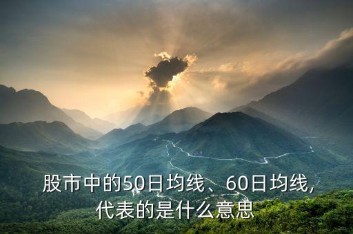  股市中的50日均線、60日均線,代表的是什么意思