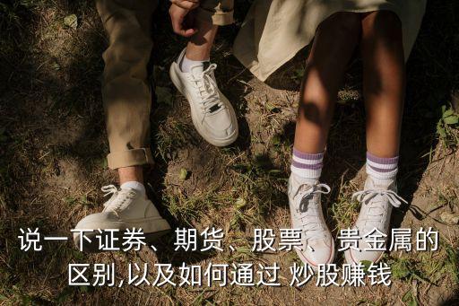 說(shuō)一下證券、期貨、股票、 貴金屬的區(qū)別,以及如何通過(guò) 炒股賺錢(qián)