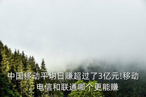 中國移動平均日賺超過了3億元!移動、電信和聯(lián)通哪個(gè)更能賺