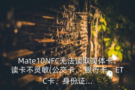 Mate10NFC無法讀取實(shí)體卡、讀卡不靈敏(公交卡、 銀行卡、ETC卡、身份證...