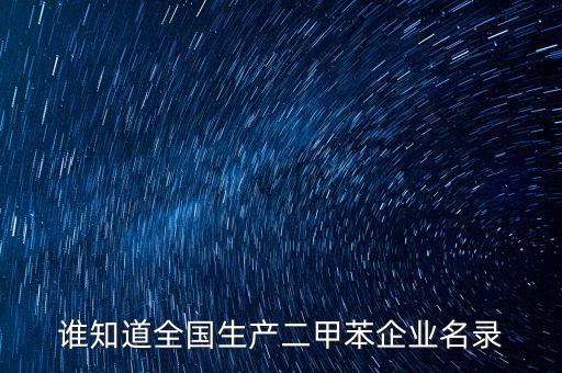 誰知道全國生產二甲苯企業(yè)名錄