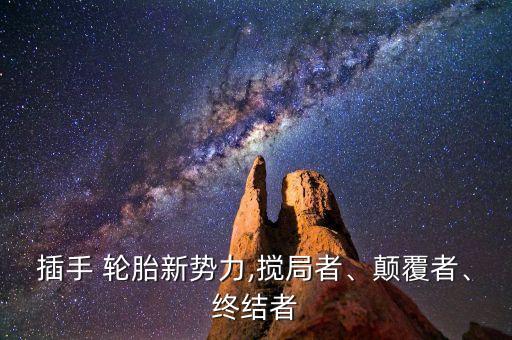 插手 輪胎新勢(shì)力,攪局者、顛覆者、終結(jié)者