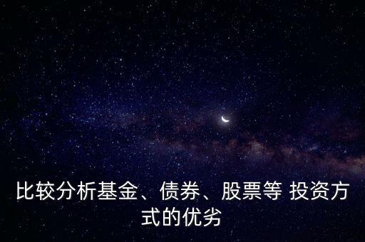 比較分析基金、債券、股票等 投資方式的優(yōu)劣