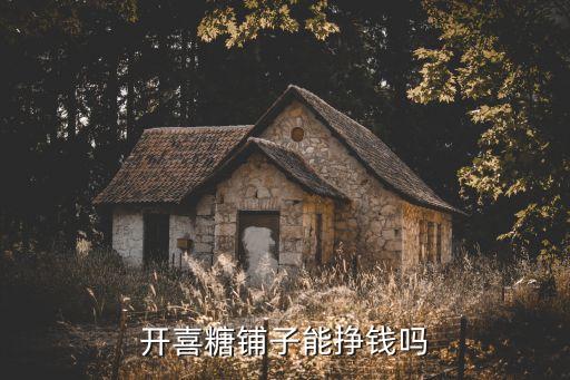 開(kāi)喜糖鋪?zhàn)幽軖赍X嗎