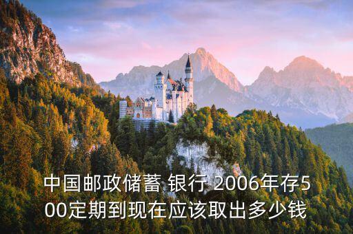中國(guó)郵政儲(chǔ)蓄 銀行 2006年存500定期到現(xiàn)在應(yīng)該取出多少錢(qián)