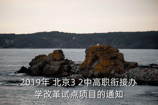 2019年 北京3 2中高職銜接辦學(xué)改革試點(diǎn)項目的通知