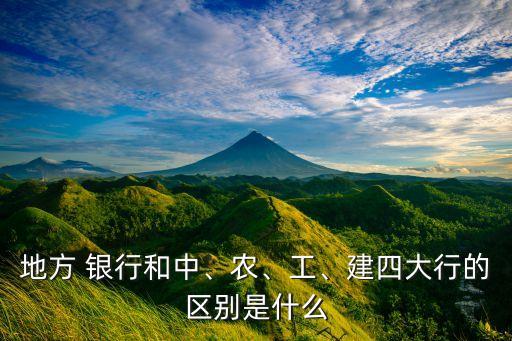 地方 銀行和中、農(nóng)、工、建四大行的區(qū)別是什么
