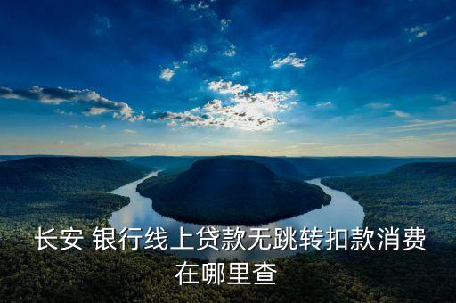  長安 銀行線上貸款無跳轉(zhuǎn)扣款消費在哪里查