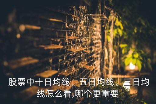  股票中十日均線、五日均線、三日均線怎么看,哪個(gè)更重要
