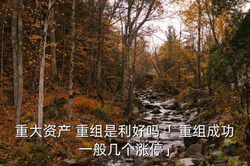 重大資產(chǎn) 重組是利好嗎「 重組成功一般幾個(gè)漲?！? class=