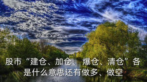 股市“建倉、加倉、 爆倉、清倉”各是什么意思還有做多、做空