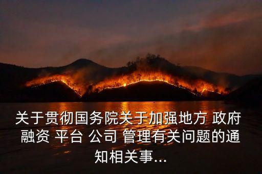 關(guān)于貫徹國務院關(guān)于加強地方 政府 融資 平臺 公司 管理有關(guān)問題的通知相關(guān)事...