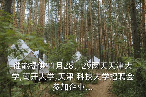 誰能提供11月28、29兩天天津大學(xué),南開大學(xué),天津 科技大學(xué)招聘會參加企業(yè)...