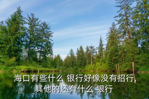 ?？谟心男┿y行網(wǎng)點(diǎn),海口聯(lián)合農(nóng)商銀行網(wǎng)點(diǎn)查詢