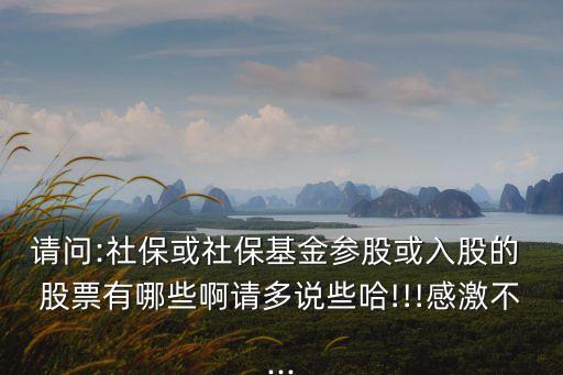請問:社?；蛏绫；饏⒐苫蛉牍傻?股票有哪些啊請多說些哈!!!感激不...