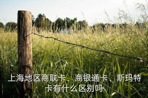  上海地區(qū)商聯(lián)卡、商銀通卡、斯瑪特卡有什么區(qū)別嗎