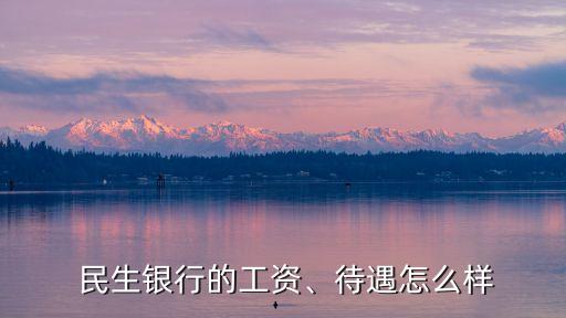  民生銀行的工資、待遇怎么樣