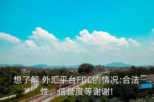 想了解 外匯平臺(tái)FGC的情況:合法性、信譽(yù)度等謝謝!