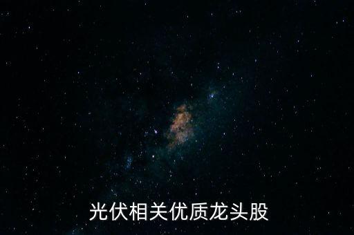  光伏相關優(yōu)質(zhì)龍頭股