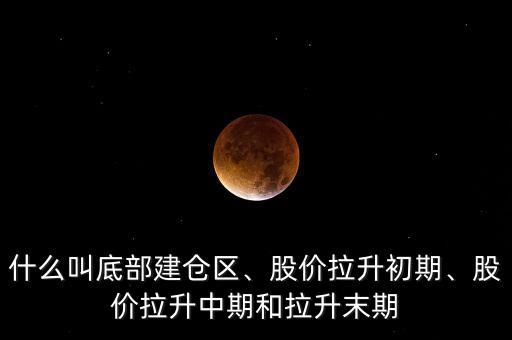 什么叫底部建倉區(qū)、股價(jià)拉升初期、股價(jià)拉升中期和拉升末期