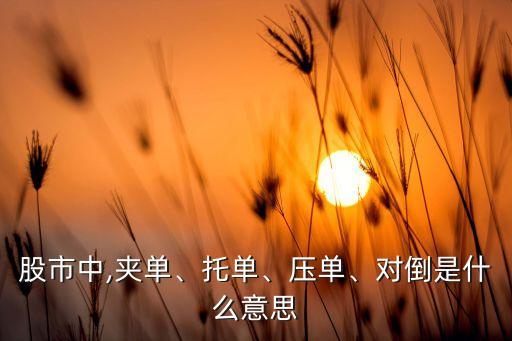 股市中,夾單、托單、壓單、對倒是什么意思