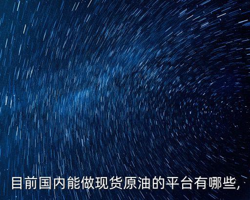 目前國內能做現貨原油的平臺有哪些,