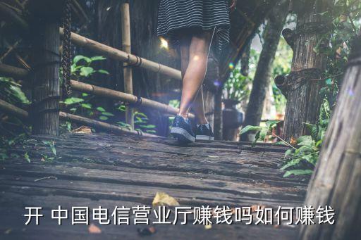 開(kāi) 中國(guó)電信營(yíng)業(yè)廳賺錢嗎如何賺錢