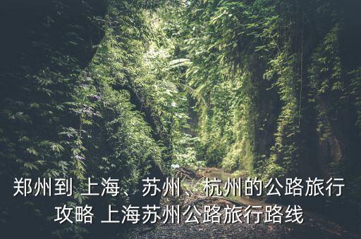 鄭州到 上海、蘇州、杭州的公路旅行攻略 上海蘇州公路旅行路線
