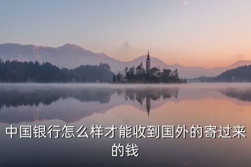 中國(guó)銀行怎么樣才能收到國(guó)外的寄過(guò)來(lái)的錢(qián)