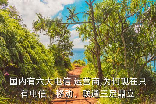 國內有六大電信 運營商,為何現(xiàn)在只有電信、移動、聯(lián)通三足鼎立