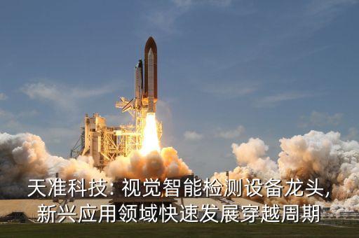 天準科技: 視覺智能檢測設(shè)備龍頭,新興應(yīng)用領(lǐng)域快速發(fā)展穿越周期