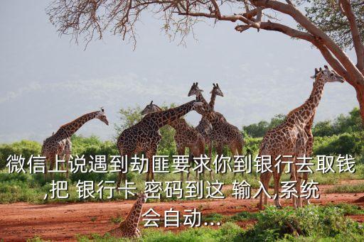 微信上說遇到劫匪要求你到銀行去取錢,把 銀行卡 密碼到這 輸入,系統(tǒng)會自動(dòng)...
