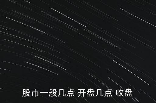股市一般幾點(diǎn) 開(kāi)盤幾點(diǎn) 收盤