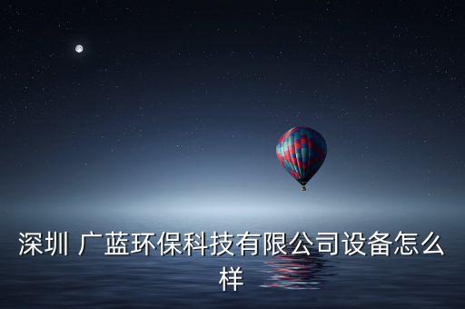 深圳 廣藍(lán)環(huán)?？萍加邢薰驹O(shè)備怎么樣