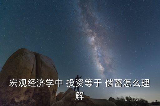 宏觀經濟學中 投資等于 儲蓄怎么理解