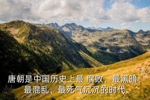 唐朝是中國歷史上最 腐敗、最黑暗、最混亂、最死氣沉沉的時(shí)代