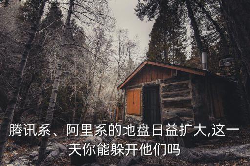 騰訊系、阿里系的地盤日益擴大,這一天你能躲開他們嗎