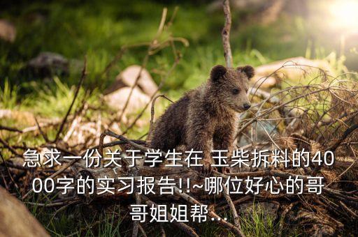 急求一份關(guān)于學(xué)生在 玉柴拆料的4000字的實(shí)習(xí)報告!!~哪位好心的哥哥姐姐幫...