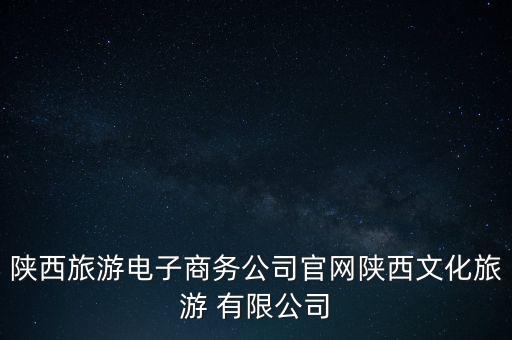 陜西旅游電子商務公司官網陜西文化旅游 有限公司