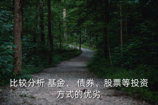 比較分析 基金、 債券、股票等投資方式的優(yōu)劣