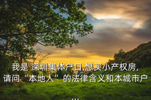 我是 深圳集體戶口,想買(mǎi)小產(chǎn)權(quán)房,請(qǐng)問(wèn)“本地人”的法律含義和本城市戶...