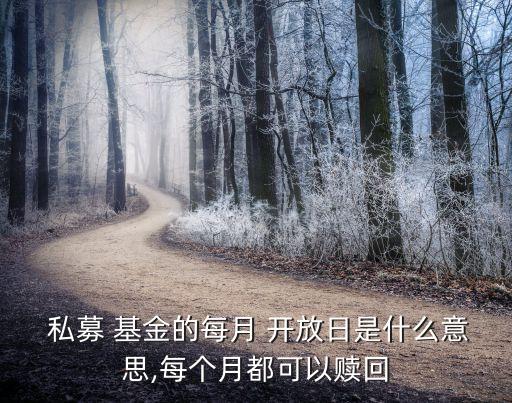  私募 基金的每月 開(kāi)放日是什么意思,每個(gè)月都可以贖回