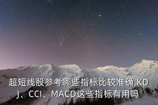 超短線股參考哪些指標(biāo)比較準(zhǔn)確,KDJ、CCI、MACD這些指標(biāo)有用嗎