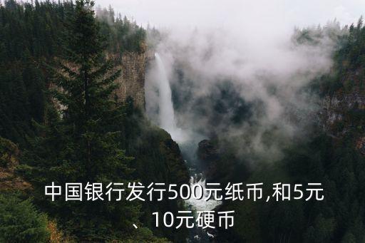  中國銀行發(fā)行500元紙幣,和5元、10元硬幣