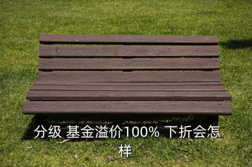  分級 基金溢價(jià)100% 下折會怎樣
